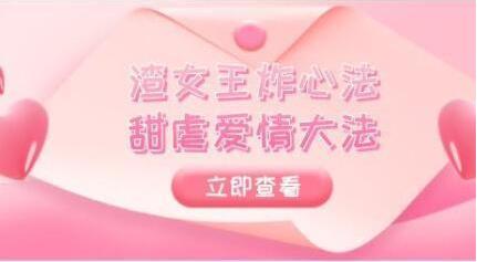 高段位绿茶精华课《渣女王炸心法+甜虐爱情大法》完结